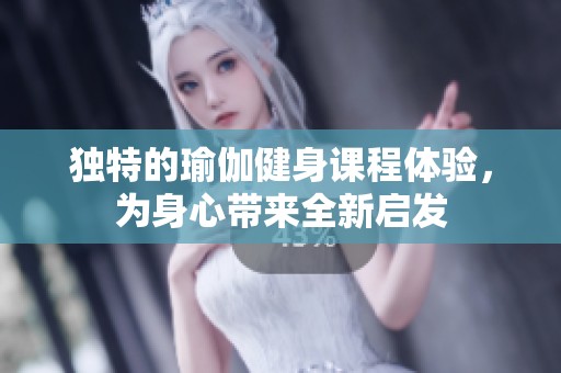 独特的瑜伽健身课程体验，为身心带来全新启发