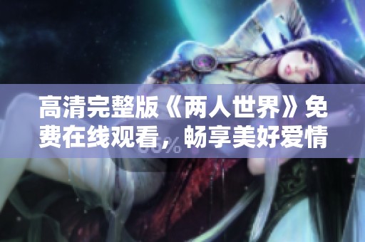 高清完整版《两人世界》免费在线观看，畅享美好爱情时光