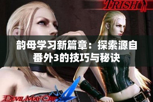 韵母学习新篇章：探索源自番外3的技巧与秘诀
