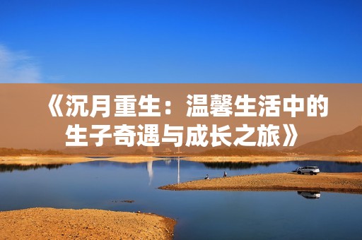 《沉月重生：温馨生活中的生子奇遇与成长之旅》