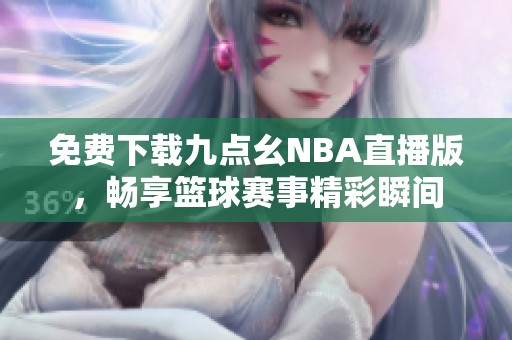 免费下载九点幺NBA直播版，畅享篮球赛事精彩瞬间