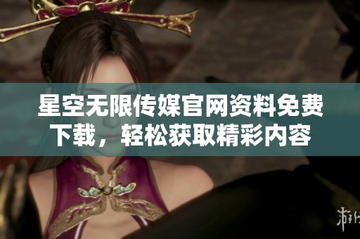 星空无限传媒官网资料免费下载，轻松获取精彩内容