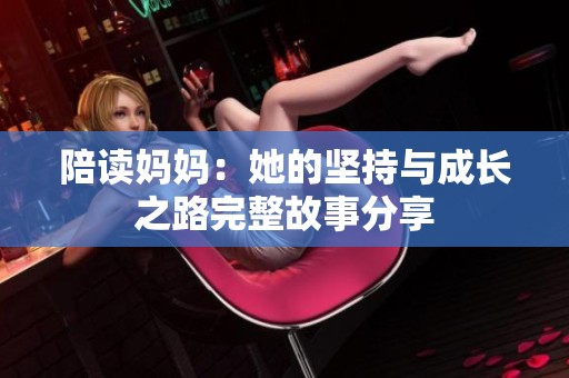 陪读妈妈：她的坚持与成长之路完整故事分享
