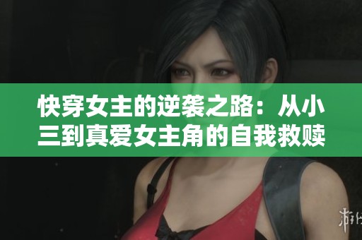 快穿女主的逆袭之路：从小三到真爱女主角的自我救赎