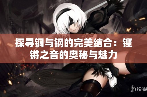 探寻铜与钢的完美结合：铿锵之音的奥秘与魅力