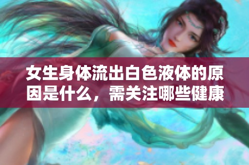 女生身体流出白色液体的原因是什么，需关注哪些健康问题