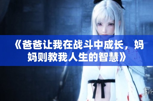 《爸爸让我在战斗中成长，妈妈则教我人生的智慧》