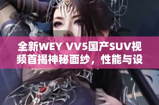 全新WEY VV5国产SUV视频首揭神秘面纱，性能与设计全解析