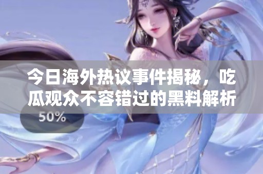今日海外热议事件揭秘，吃瓜观众不容错过的黑料解析
