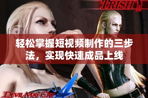 轻松掌握短视频制作的三步法，实现快速成品上线