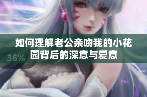 如何理解老公亲吻我的小花园背后的深意与爱意
