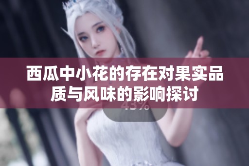 西瓜中小花的存在对果实品质与风味的影响探讨