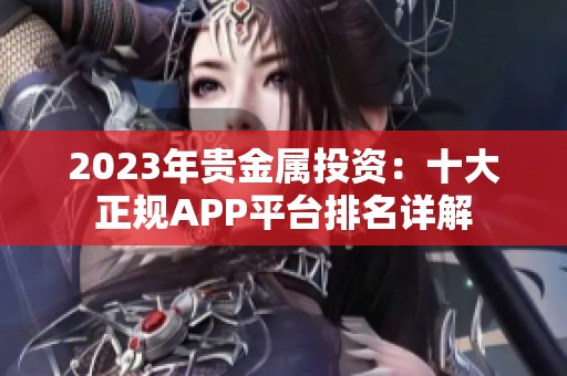2023年贵金属投资：十大正规APP平台排名详解