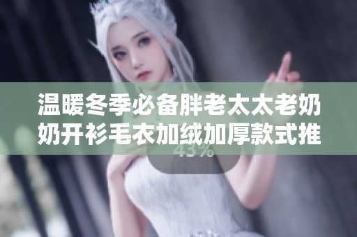 温暖冬季必备胖老太太老奶奶开衫毛衣加绒加厚款式推荐