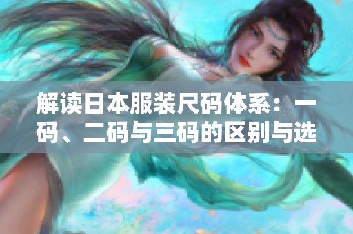 解读日本服装尺码体系：一码、二码与三码的区别与选择