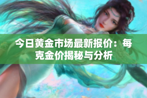 今日黄金市场最新报价：每克金价揭秘与分析
