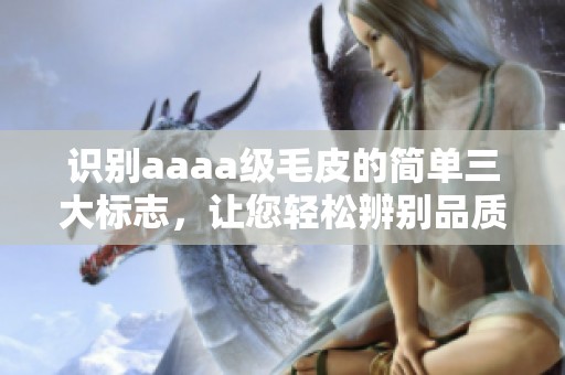 识别aaaa级毛皮的简单三大标志，让您轻松辨别品质