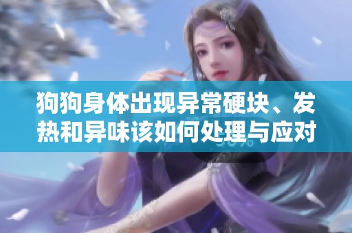 狗狗身体出现异常硬块、发热和异味该如何处理与应对