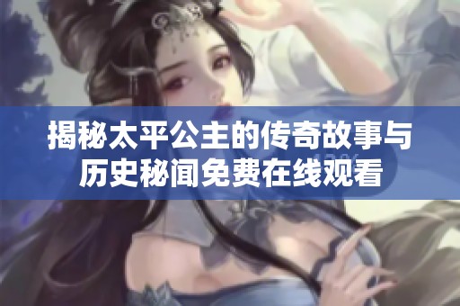 揭秘太平公主的传奇故事与历史秘闻免费在线观看