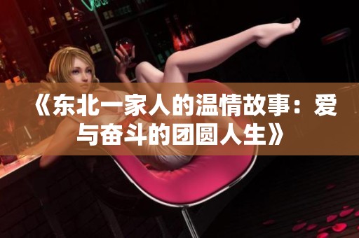 《东北一家人的温情故事：爱与奋斗的团圆人生》