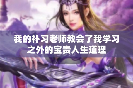 我的补习老师教会了我学习之外的宝贵人生道理