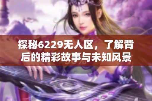 探秘6229无人区，了解背后的精彩故事与未知风景