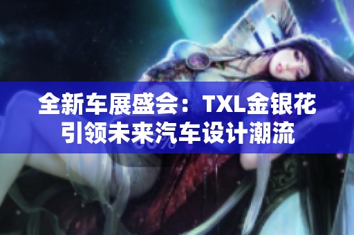 全新车展盛会：TXL金银花引领未来汽车设计潮流