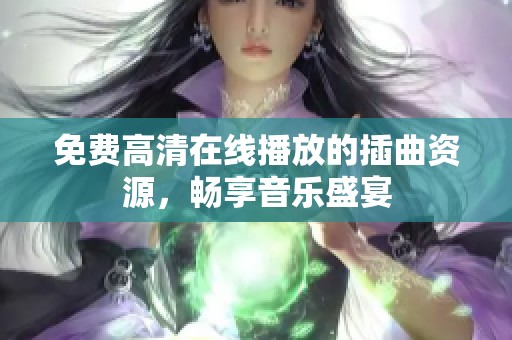免费高清在线播放的插曲资源，畅享音乐盛宴