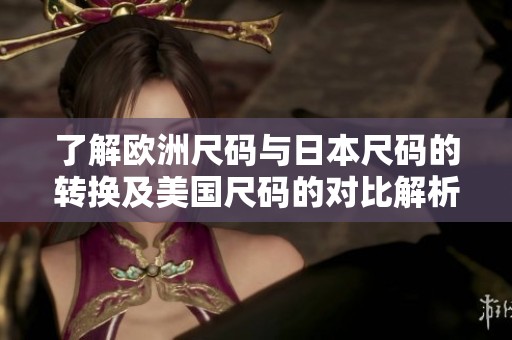 了解欧洲尺码与日本尺码的转换及美国尺码的对比解析