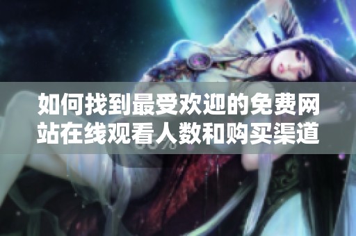 如何找到最受欢迎的免费网站在线观看人数和购买渠道