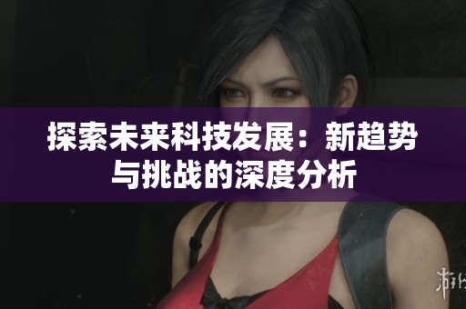 探索未来科技发展：新趋势与挑战的深度分析