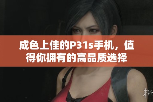 成色上佳的P31s手机，值得你拥有的高品质选择