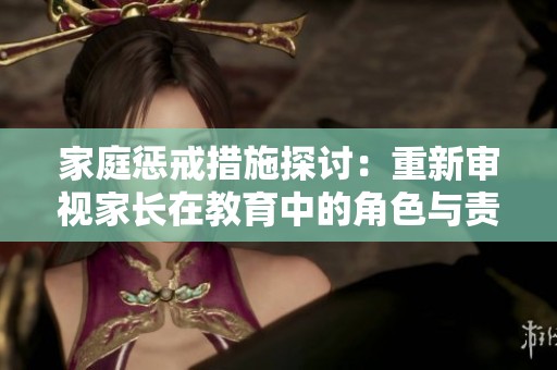 家庭惩戒措施探讨：重新审视家长在教育中的角色与责任