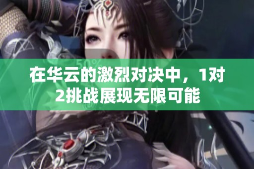 在华云的激烈对决中，1对2挑战展现无限可能