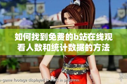 如何找到免费的b站在线观看人数和统计数据的方法