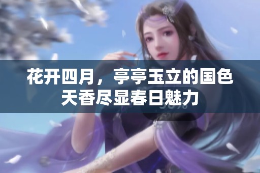 花开四月，亭亭玉立的国色天香尽显春日魅力