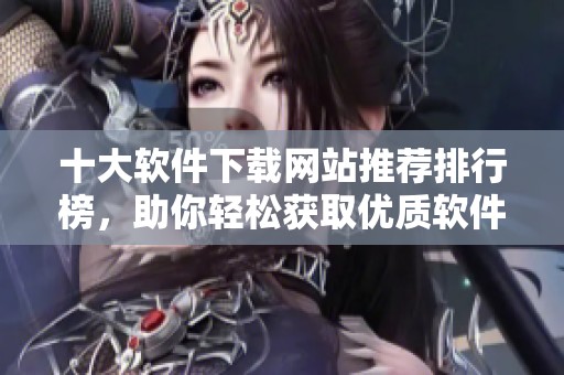 十大软件下载网站推荐排行榜，助你轻松获取优质软件