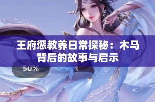 王府惩教养日常探秘：木马背后的故事与启示