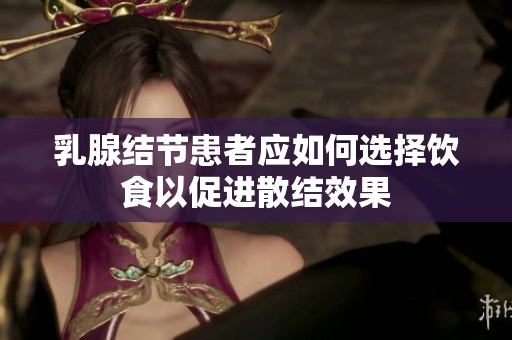 乳腺结节患者应如何选择饮食以促进散结效果