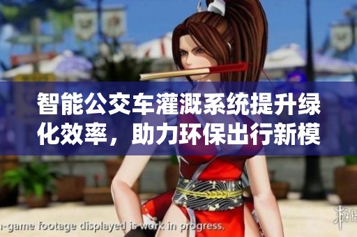 智能公交车灌溉系统提升绿化效率，助力环保出行新模式
