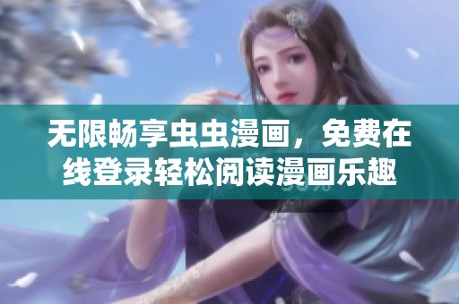 无限畅享虫虫漫画，免费在线登录轻松阅读漫画乐趣