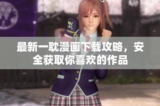 最新一耽漫画下载攻略，安全获取你喜欢的作品