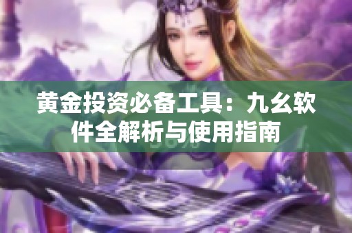 黄金投资必备工具：九幺软件全解析与使用指南
