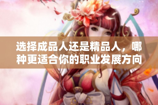 选择成品人还是精品人，哪种更适合你的职业发展方向？