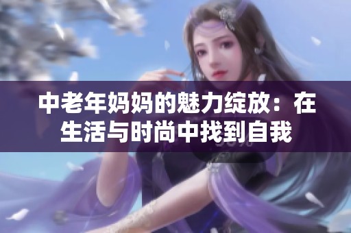 中老年妈妈的魅力绽放：在生活与时尚中找到自我