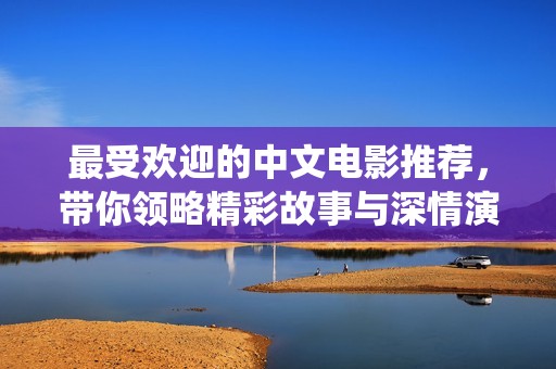 最受欢迎的中文电影推荐，带你领略精彩故事与深情演绎