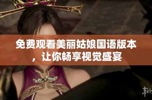 免费观看美丽姑娘国语版本，让你畅享视觉盛宴
