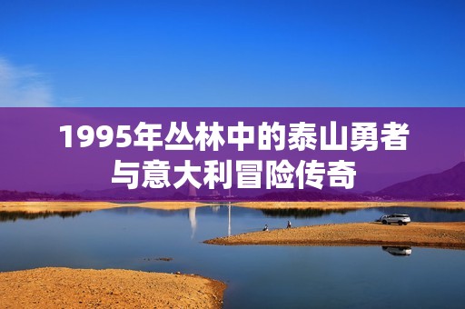 1995年丛林中的泰山勇者与意大利冒险传奇