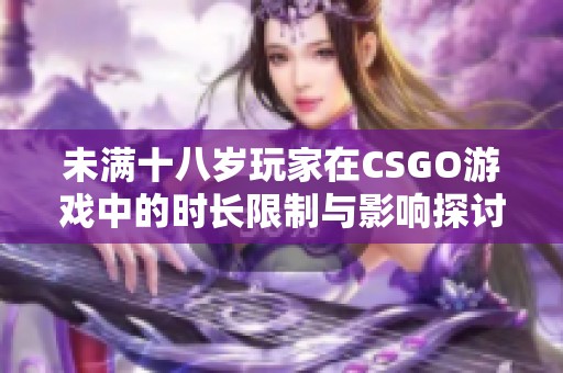 未满十八岁玩家在CSGO游戏中的时长限制与影响探讨