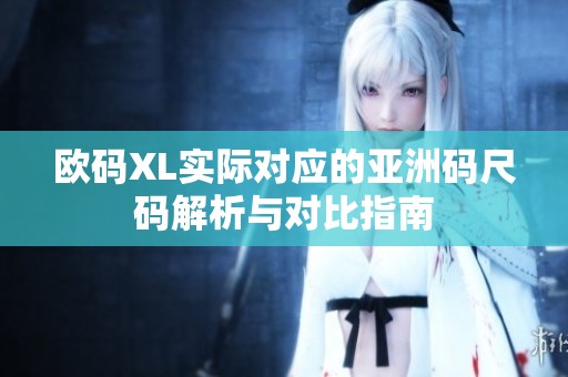 欧码XL实际对应的亚洲码尺码解析与对比指南